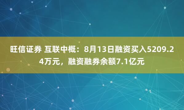 旺信证券 互联中概：8月13日融资买入5209.24万元，融资融券余额7.1亿元