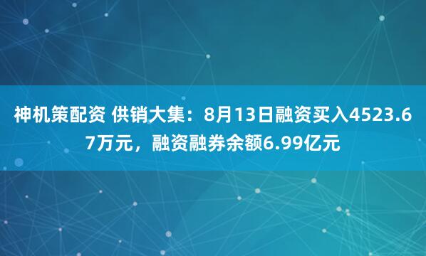 神机策配资 供销大集：8月13日融资买入4523.67万元，融资融券余额6.99亿元