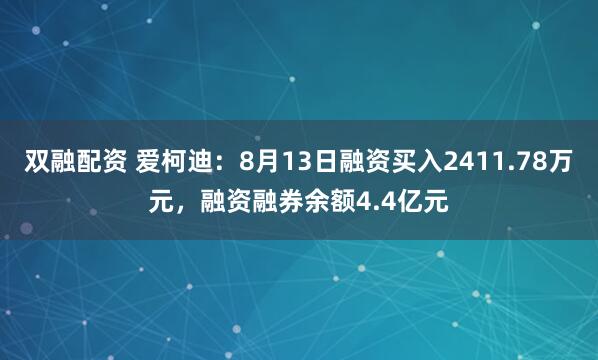 双融配资 爱柯迪：8月13日融资买入2411.78万元，融资融券余额4.4亿元