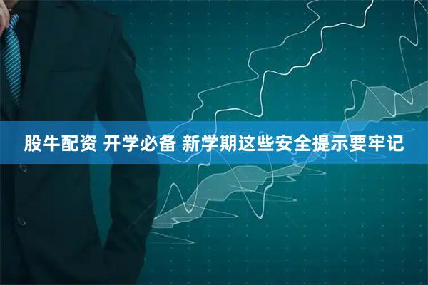 股牛配资 开学必备 新学期这些安全提示要牢记