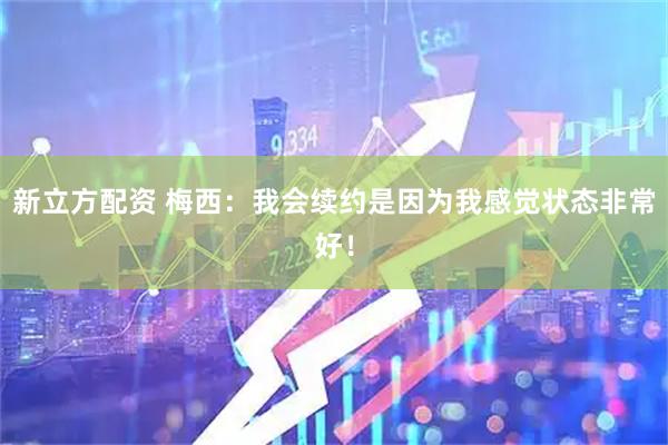 新立方配资 梅西：我会续约是因为我感觉状态非常好！